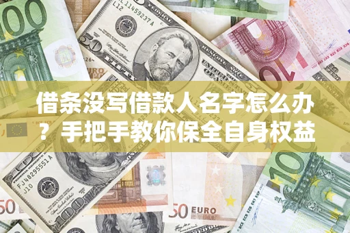 济南借条没写借款人名字怎么办？手把手教你保全自身权益