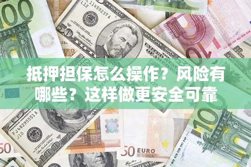 济南抵押担保怎么操作？风险有哪些？这样做更安全可靠