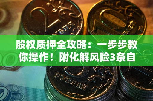 济南股权质押全攻略：一步步教你操作！附化解风险3条自救法则