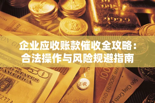 济南企业应收账款催收全攻略：合法操作与风险规避指南