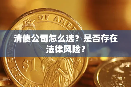 济南清债公司怎么选？是否存在法律风险？