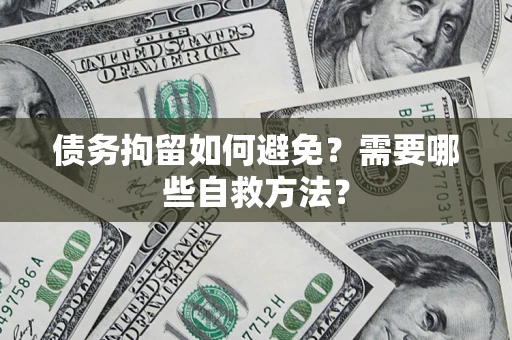 济南债务拘留如何避免？需要哪些自救方法？