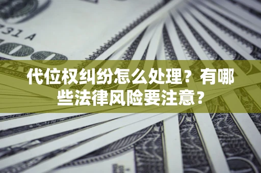 济南代位权纠纷怎么处理？有哪些法律风险要注意？