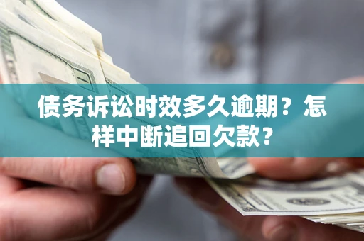 济南债务诉讼时效多久逾期？怎样中断追回欠款？