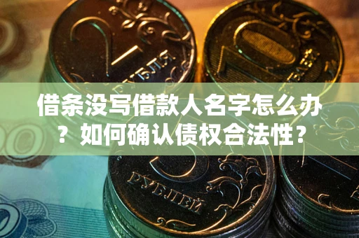 济南借条没写借款人名字怎么办？如何确认债权合法性？