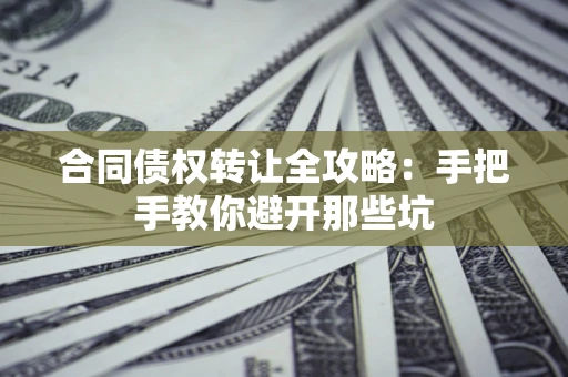 济南合同债权转让全攻略：手把手教你避开那些坑