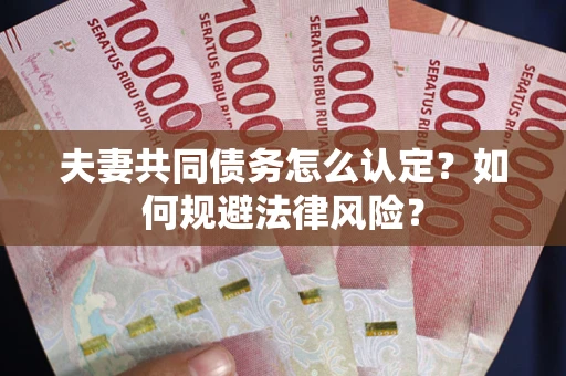 济南夫妻共同债务怎么认定？如何规避法律风险？