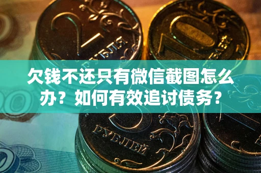 济南欠钱不还只有微信截图怎么办？如何有效追讨债务？