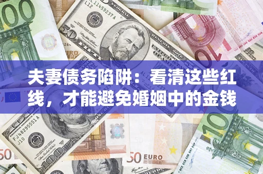 济南夫妻债务陷阱：看清这些红线，才能避免婚姻中的金钱危机