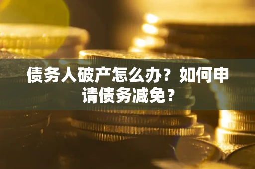 济南债务人破产怎么办？如何申请债务减免？