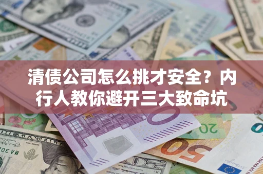 济南清债公司怎么挑才安全？内行人教你避开三大致命坑
