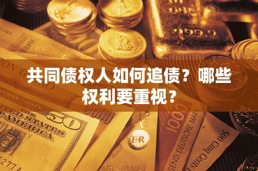 济南共同债权人如何追债？哪些权利要重视？