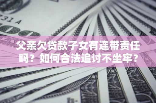 济南父亲欠贷款子女有连带责任吗？如何合法追讨不坐牢？
