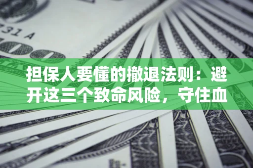济南担保人要懂的撤退法则：避开这三个致命风险，守住血汗钱