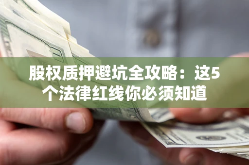 济南股权质押避坑全攻略：这5个法律红线你必须知道