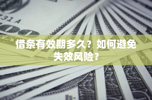 济南借条有效期多久？如何避免失效风险？