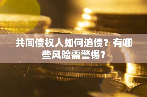 济南共同债权人如何追债？有哪些风险需警惕？
