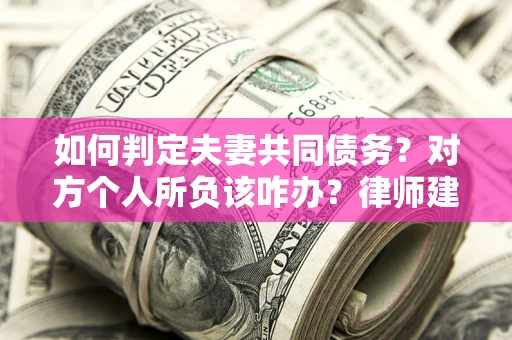 济南如何判定夫妻共同债务？对方个人所负该咋办？律师建议