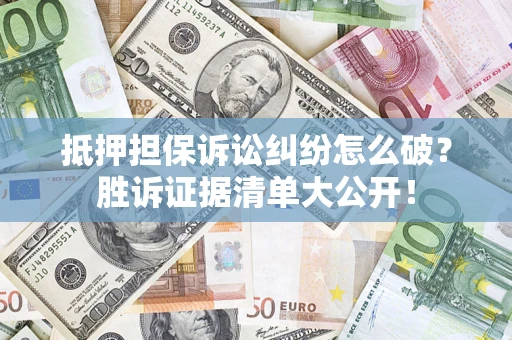 济南抵押担保诉讼纠纷怎么破？胜诉证据清单大公开！