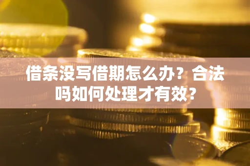 济南借条没写借期怎么办？合法吗如何处理才有效？