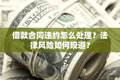 济南借款合同违约怎么处理？法律风险如何规避？