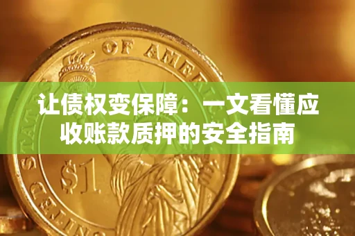 济南让债权变保障：一文看懂应收账款质押的安全指南