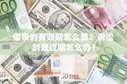 济南借条的有效期怎么算？诉讼时效过期怎么办？