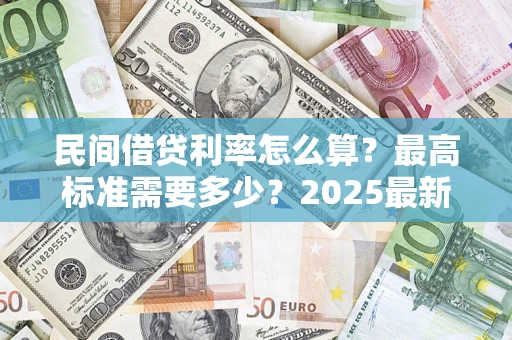 济南民间借贷利率怎么算？最高标准需要多少？2025最新避坑指南
