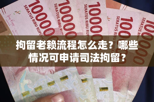 济南拘留老赖流程怎么走?哪些情况可申请司法拘留? 济南拘留老赖流程怎么走?哪些情况可申请司法拘留?
