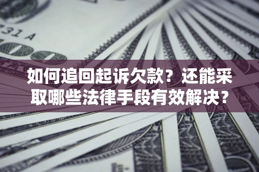 济南如何追回起诉欠款？还能采取哪些法律手段有效解决？
