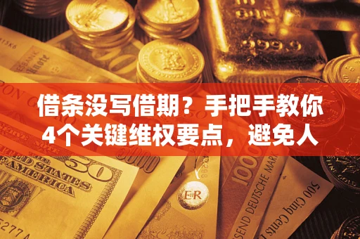 济南借条没写借期？手把手教你4个关键维权要点，避免人财两空