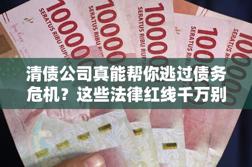 济南清债公司真能帮你逃过债务危机？这些法律红线千万别踩