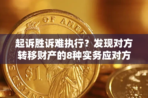 济南起诉胜诉难执行？发现对方转移财产的8种实务应对方案