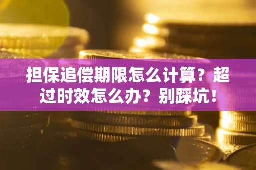 济南担保追偿期限怎么计算？超过时效怎么办？别踩坑！