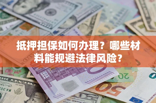 济南抵押担保如何办理？哪些材料能规避法律风险？