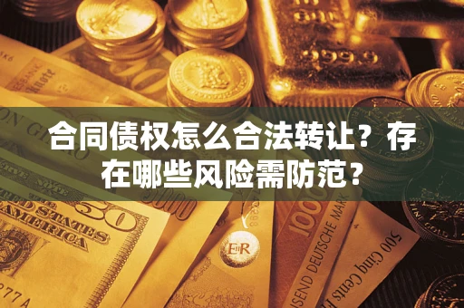 济南合同债权怎么合法转让？存在哪些风险需防范？