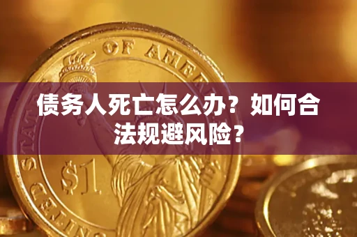 济南债务人死亡怎么办？如何合法规避风险？