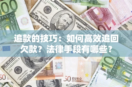 济南追款的技巧：如何高效追回欠款？法律手段有哪些？