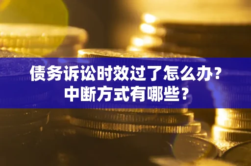 济南债务诉讼时效过了怎么办？中断方式有哪些？
