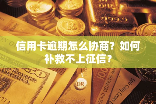 济南信用卡逾期怎么协商？如何补救不上征信？