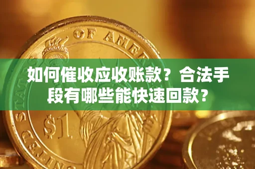 济南如何催收应收账款？合法手段有哪些能快速回款？