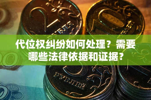 济南代位权纠纷如何处理？需要哪些法律依据和证据？