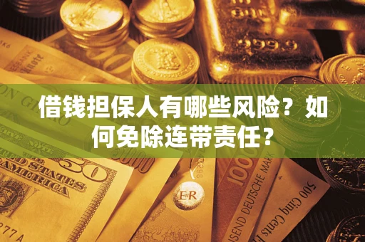 济南借钱担保人有哪些风险？如何免除连带责任？