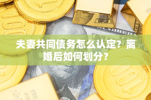 济南夫妻共同债务怎么认定？离婚后如何划分？