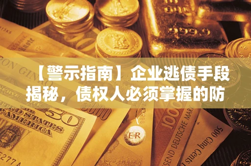 济南【警示指南】企业逃债手段揭秘，债权人必须掌握的防坑宝典