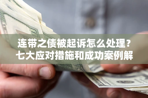 济南连带之债被起诉怎么处理？七大应对措施和成功案例解析
