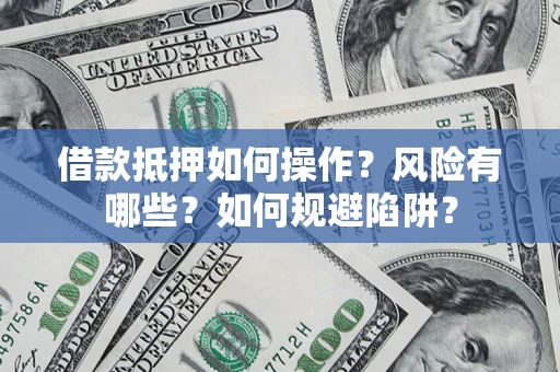 济南借款抵押如何操作?风险有哪些?如何规避陷阱? 济南借款抵押如何操作?风险有哪些?如何规避陷阱?