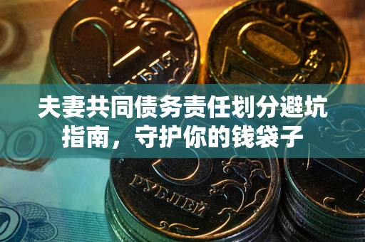 济南夫妻共同债务责任划分避坑指南，守护你的钱袋子