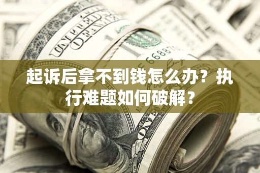 济南起诉后拿不到钱怎么办?执行难题如何破解? 济南起诉后拿不到钱怎么办?执行难题如何破解?