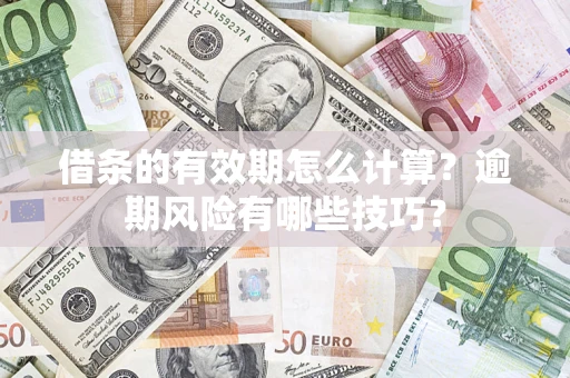 济南借条的有效期怎么计算？逾期风险有哪些技巧？